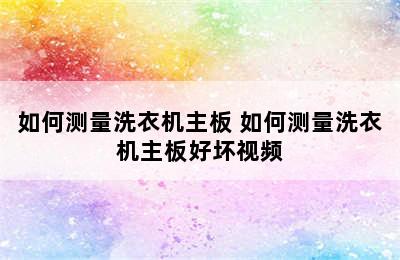 如何测量洗衣机主板 如何测量洗衣机主板好坏视频